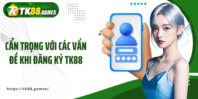 Cẩn trọng với các vấn đề khi đăng ký TK88