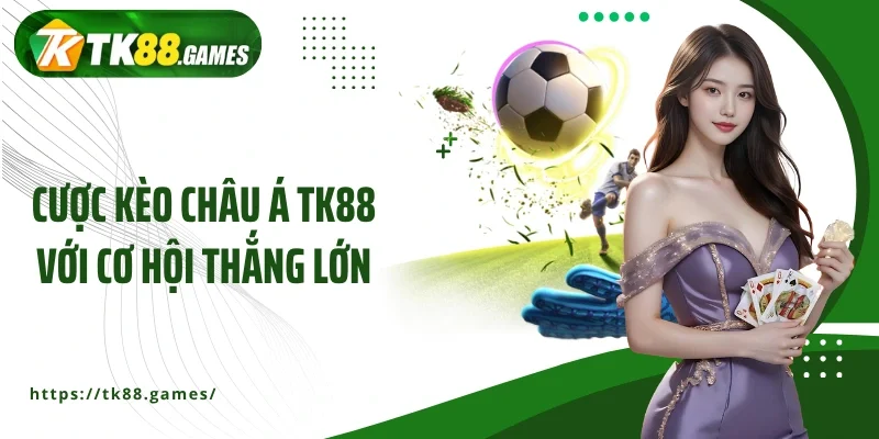 Cược kèo châu Á TK88 với cơ hội thắng lớn