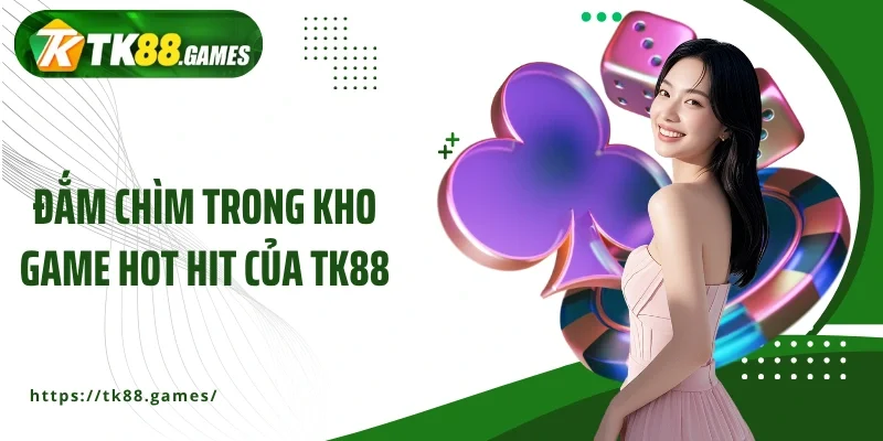 Đắm chìm trong kho game hot hit của TK88