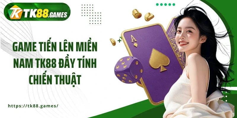 Game Tiến lên miền Nam TK88 đầy tính chiến thuật