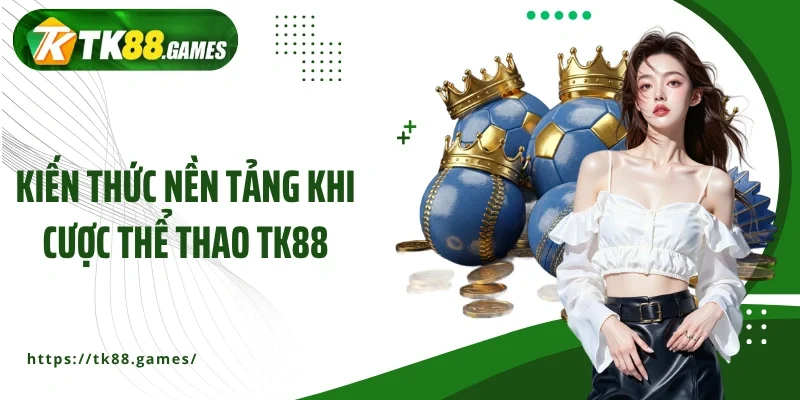 Kiến thức nền tảng khi cược thể thao TK88 