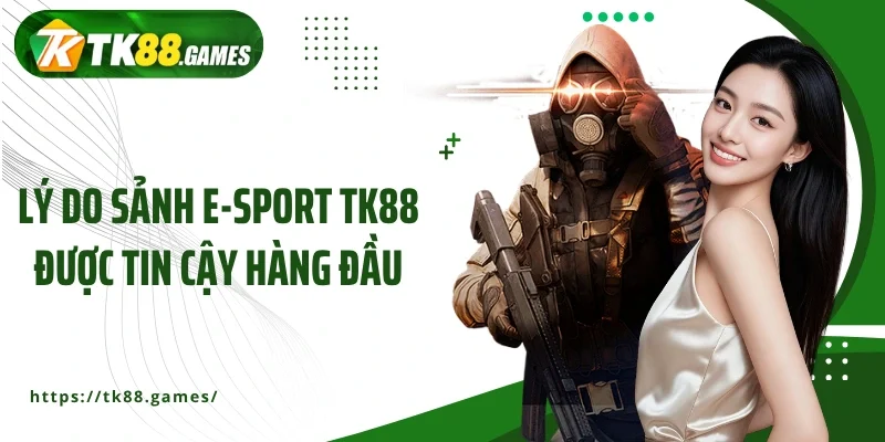 Lý do sảnh E-sport TK88 được tin cậy hàng đầu