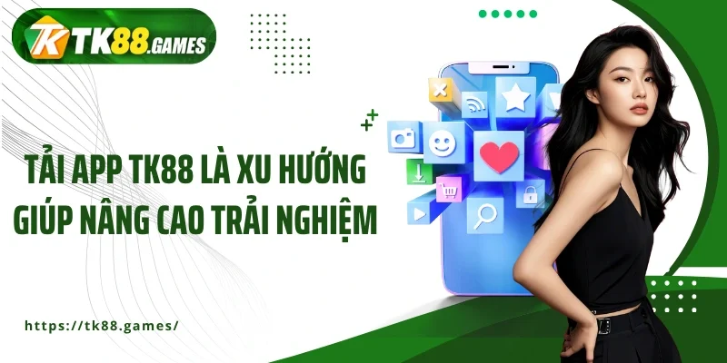 Tải app TK88 là xu hướng giúp nâng cao trải nghiệm
